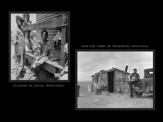 Crianças do Delta, Mississipi.
Casa num campo de emigrantes mexicanos.
 