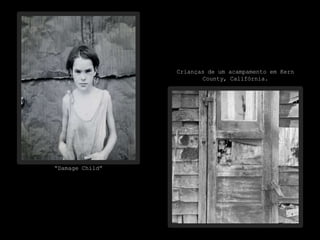 “Damage Child”
Crianças de um acampamento em Kern
County, Califórnia.
 