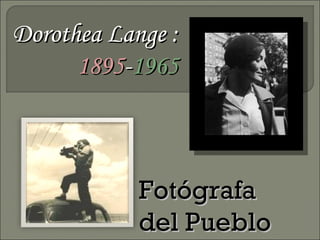 Dorothea Lange :
      1895-1965



            Fotógrafa
            del Pueblo
 