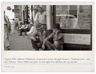 August 1936. Sallisaw, Oklahoma. Sequoyah County drought farmers. "Nothing to do," said
one of them. "These fellers are goin' to stay right here till they dry up and die."

Dorothea Lange
 