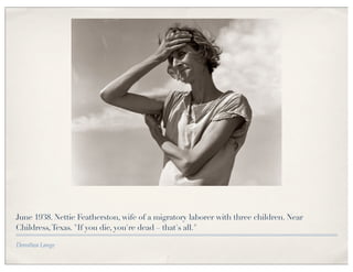 June 1938. Nettie Featherston, wife of a migratory laborer with three children. Near
Childress, Texas. "If you die, you're dead – that's all."

Dorothea Lange
 
