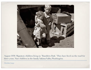 August 1939. Migratory children living in "Ramblers Park." They have lived on the road for
three years. Nine children in the family. Yakima Valley, Washington.

Dorothea Lange
 