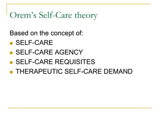Orem’s Self-Care theoryBased on the concept of:SELF-CARESELF-CARE AGENCYSELF-CARE REQUISITESTHERAPEUTIC SELF-CARE DEMAND
