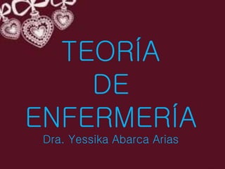 TEORÍA
DE
ENFERMERÍA
Dra. Yessika Abarca Arias
 