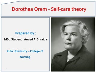 Dorothea Orem - Self-care theory
Prepared by :
MSc. Student : Amjed A. Shraida
Kufa University – College of
Nursing
1
 