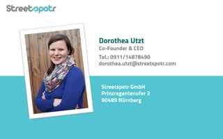 Dorothea Utzt
Co-Founder & CEO
Tel.: 0911/14878490
dorothea.utzt@streetspotr.com
Streetspotr GmbH
Prinzregentenufer 3
90489 Nürnberg