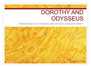 DOROTHY AND ODYSSEUS HEADING BACK TO KANSAS AND ITHACA: A ROUGH DRAFT 