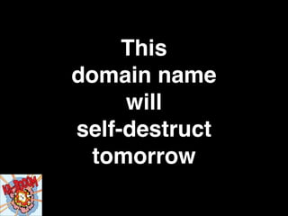 This!
domain name!
will!
self-destruct!
tomorrow

 