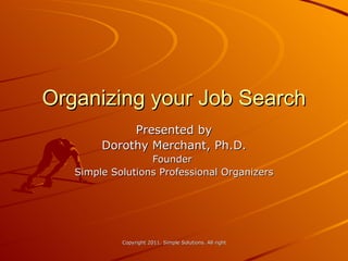 Organizing your Job Search Presented by Dorothy Merchant, Ph.D. Founder  Simple Solutions Professional Organizers 