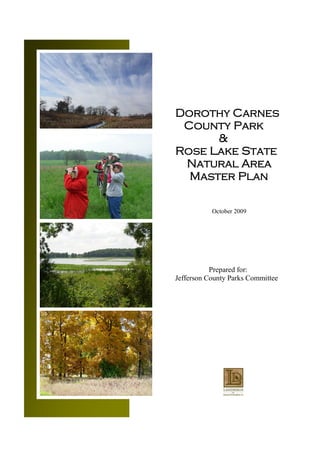 Dorothy Carnes
 County Park
      &
Rose Lake State
 Natural Area
  Master Plan

           October 2009




           Prepared for:
Jefferson County Parks Committee
 