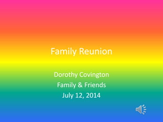 Family Reunion
Dorothy Covington
Family & Friends
July 12, 2014
 