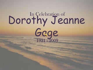 In Celebration of Dorothy Jeanne Gage 1921 - 2009  