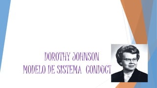 DOROTHY JOHNSON
MODELO DE SISTEMA CONDUCTUAL
 
