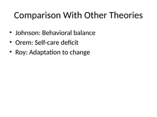 Comparison With Other Theories
• Johnson: Behavioral balance
• Orem: Self-care deficit
• Roy: Adaptation to change
 