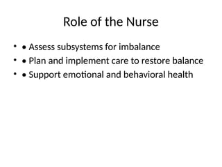 Role of the Nurse
• • Assess subsystems for imbalance
• • Plan and implement care to restore balance
• • Support emotional and behavioral health
 