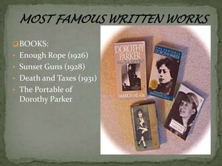  BOOKS:
• Enough Rope (1926)
• Sunset Guns (1928)
• Death and Taxes (1931)
• The Portable of

Dorothy Parker

 