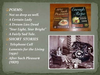 POEMS:
• Not so deep as well.
• A Certain Lady
• A Dream Lies Dead
• “Star Light, Star Bright”
• A Fairly Sad Tale.

 SHORT STORIES
• Telephone Call
• Laments for the Living

(1930)
• After Such Pleasure
(1931)

 