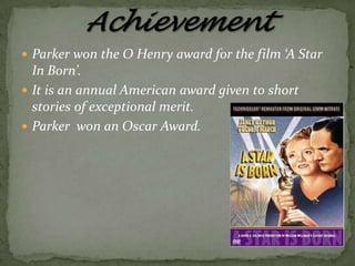  Parker won the O Henry award for the film ‘A Star

In Born’.
 It is an annual American award given to short
stories of exceptional merit.
 Parker won an Oscar Award.

 
