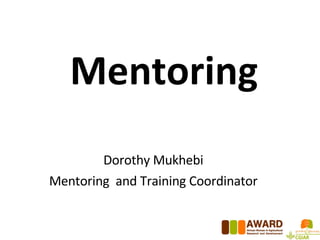 Mentoring Dorothy Mukhebi Mentoring  and Training Coordinator 