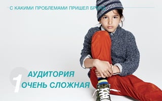 С КАКИМИ ПРОБЛЕМАМИ ПРИШЕЛ БРЕНД
1
АУДИТОРИЯ
ОЧЕНЬ СЛОЖНАЯ
 