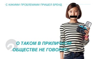 С КАКИМИ ПРОБЛЕМАМИ ПРИШЕЛ БРЕНД
2
О ТАКОМ В ПРИЛИЧНОМ
ОБЩЕСТВЕ НЕ ГОВОРЯТ!
 