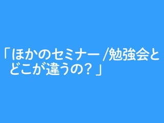 勉強の場 出会いの場
出会いの場であることを重視しています（そのため、Ustreamなどに非積極的です）。
 