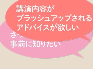 また、ひとりの講演者として、「∼だったらいいのに」ということを実現するようにしています。
 