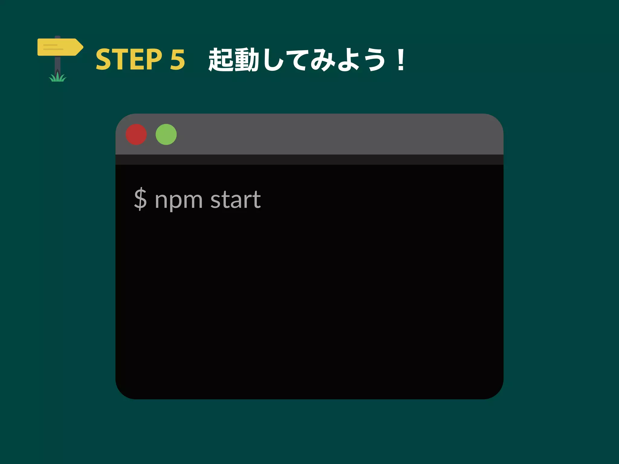 STEP 5 起動してみよう！
$ npm start
 