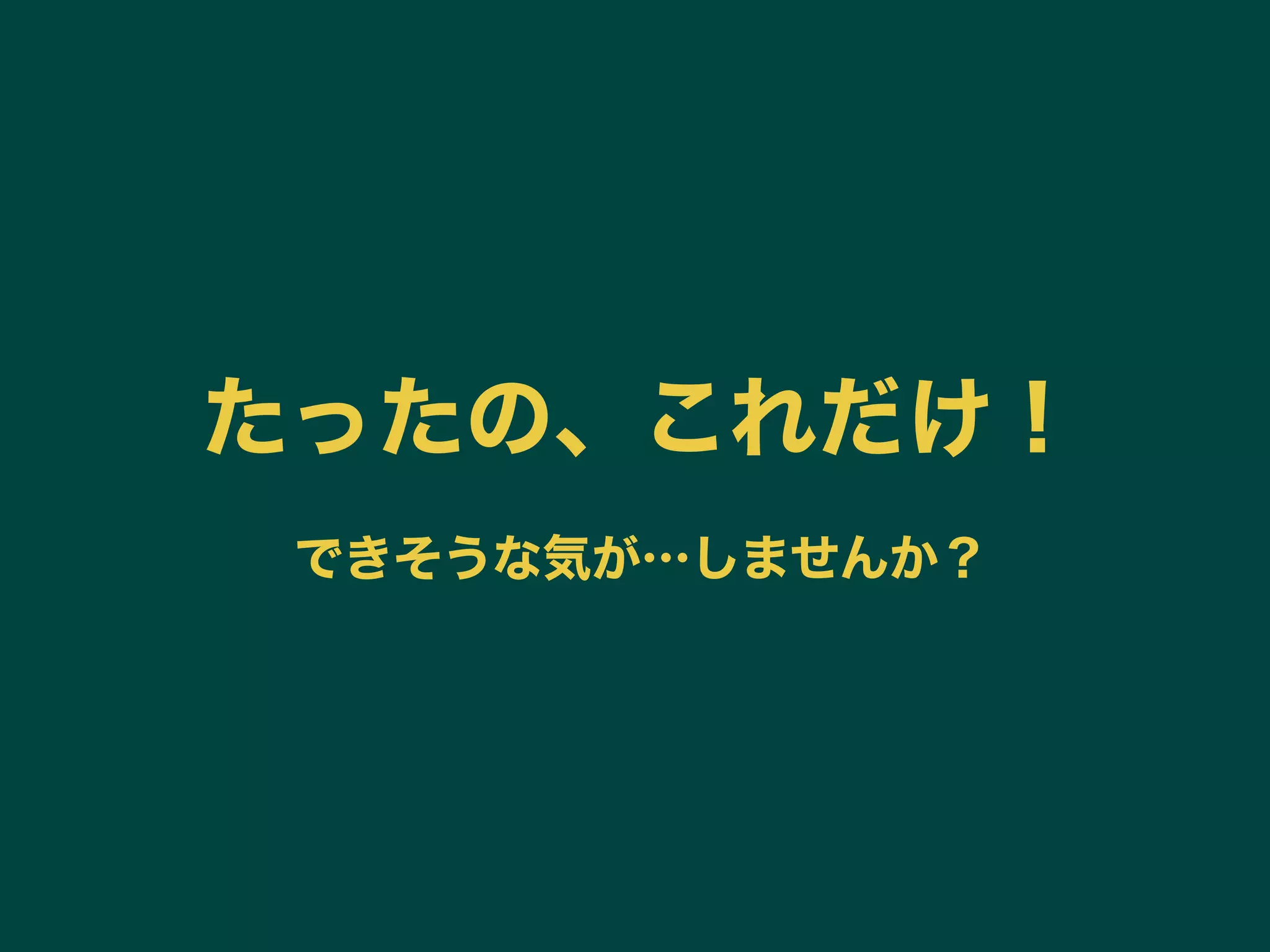 たったの、これだけ！
できそうな気が…しませんか？
 