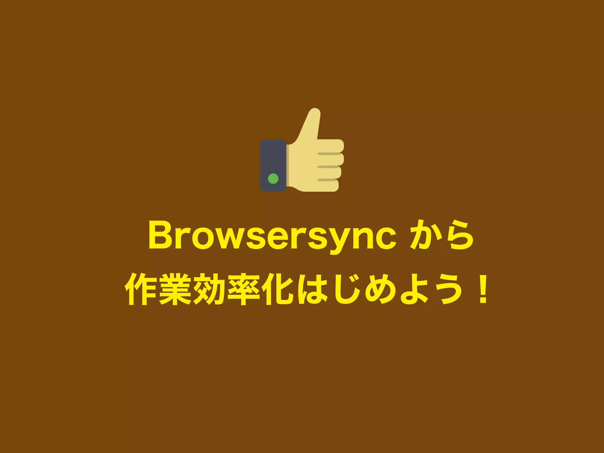 Browsersync から
作業効率化はじめよう！
 