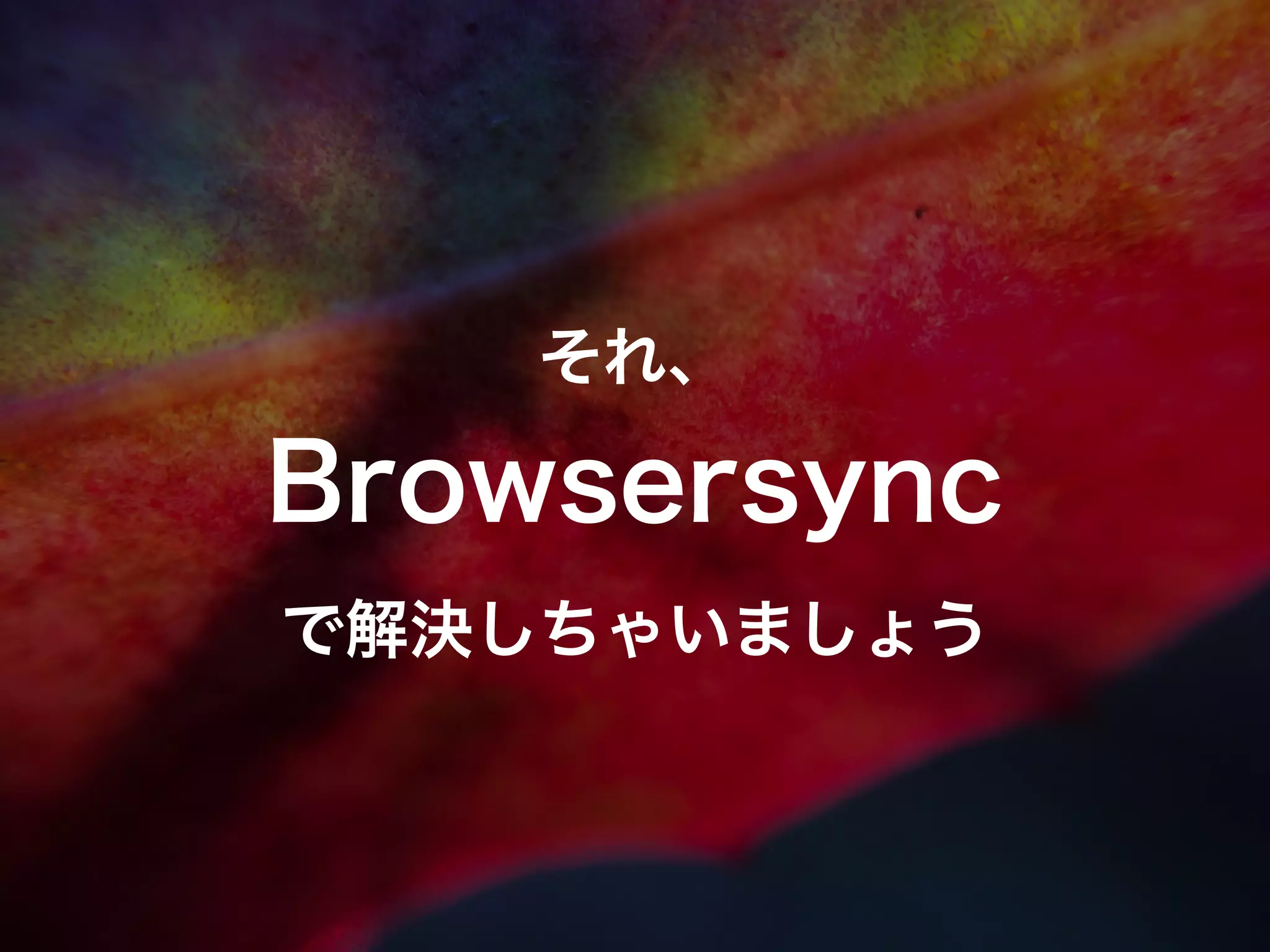 それ、
Browsersync
で解決しちゃいましょう
 
