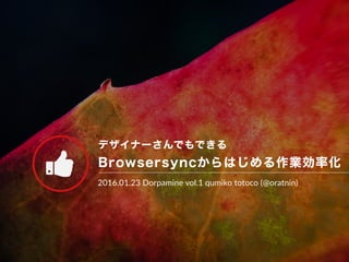 デザイナーさんでもできる
Browsersyncからはじめる作業効率化
2016.01.23 Dorpamine vol.1 qumiko totoco (@oratnin)
Ŏ
 
