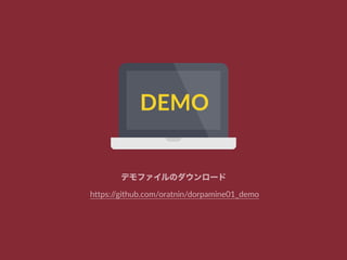 DEMO
デモファイルのダウンロード
https://github.com/oratnin/dorpamine01_demo
 