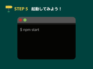 STEP 5 起動してみよう！
$ npm start
 