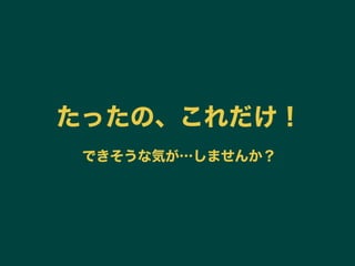 たったの、これだけ！
できそうな気が…しませんか？
 