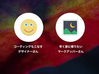 コーディングもこなす
デザイナーさん
早く家に帰りたい
マークアッパーさん
 