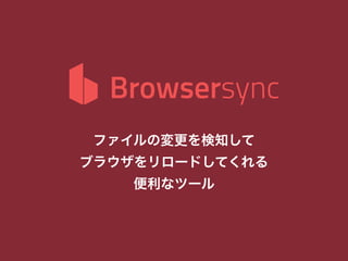ファイルの変更を検知して
ブラウザをリロードしてくれる
便利なツール
 