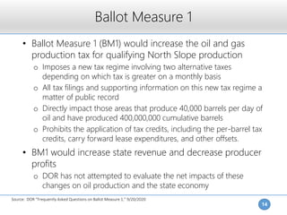 Ballot Measure 1
14
• Ballot Measure 1 (BM1) would increase the oil and gas
production tax for qualifying North Slope prod...