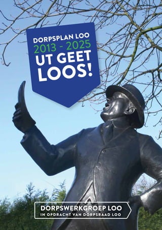 Dorpsplan Loo
2013 - 2025
ut geet
Loos!
Dorpswerkgroep Loo
In opdracht van Dorpsraad Loo
 