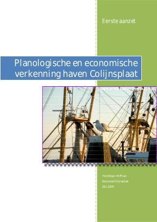 Eerste aanzet




Planologische en economische
verkenning haven Colijnsplaat




                    Hendrikjan Hoffman
                    Dorpsraad Colijnsplaat
                    28-1-2009
 
