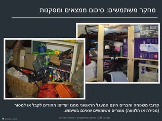 ‫מחקר משתמשים: סיכום ממצאים ומסקנות‬




          ‫קרובי משפחה וחברים הינם המעגל הראשוני ממנו יעדיפו ההורים לקבל או למסור‬
                                  ‫(מכירה או הלוואה) מוצרים משומשים שאינם בשימוש.‬
‫‪2011 Dor Reich‬‬
                               ‫מפגש ‪ :UXI‬מחקר משתמשים – סיפורי הצלחה‬
 