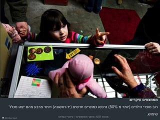 ‫מחקר משתמשים (המשך)‬

                                                                       ‫מחקר ראשוני – סקר אונליין‬




‫00‪flickr.com/photos/l80288073@N‬‬

                                                                                  ‫מממצאים עיקרים:‬
        ‫רוב מוצרי הילדים )יותר מ %05( נרכשו כמוצרים חדשים (יד-ראשונה) ויותר מרבע מהם יצאו מכלל‬
                                                                                           ‫שימוש.‬
   ‫‪2011 Dor Reich‬‬
                                    ‫מפגש ‪ :UXI‬מחקר משתמשים – סיפורי הצלחה‬
 