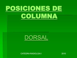 POSICIONES DE
COLUMNA
DORSAL
2010CATEDRA RADIOLGIA I
 