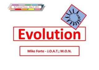 NLP Dorset Forum – May 31, 2012




    Evolution
                Mike Forte - J.O.A.T.; M.O.N.
 