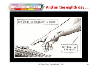 NLP Dorset Forum – May 31, 2012
                                              And on the eighth day ...




                                  NLP Dorset Forum - Thursday May 31st 2012   20
 