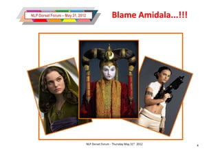 NLP Dorset Forum – May 31, 2012                     Blame Amidala...!!!




                                  NLP Dorset Forum - Thursday May 31st 2012   4
 