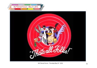 NLP Dorset Forum – May 31, 2012




                                  NLP Dorset Forum - Thursday May 31st 2012   70
 