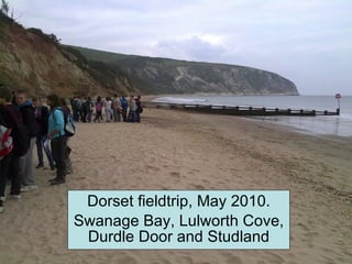 Dorset fieldtrip, May 2010. Swanage Bay, Lulworth Cove, Durdle Door and Studland 