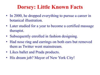 Dorsey: Little Known Facts
• In 2000, he dropped everything to pursue a career in
  botanical illustration.
• Later studie...