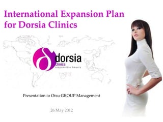 International Expansion Plan
for Dorsia Clinics

Presentation to Otsu GROUP Management

26 May 2012

 